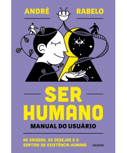 Ser Humano - Manual do usuário - As origens, os desejos e o sentido da existência humana